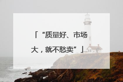 “质量好、市场大，就不愁卖”
